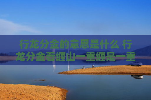 行龙分金的意思是什么 行龙分金看缠山一重缠是一重关