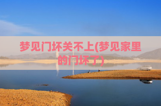 梦见门坏关不上(梦见家里的门坏了)
