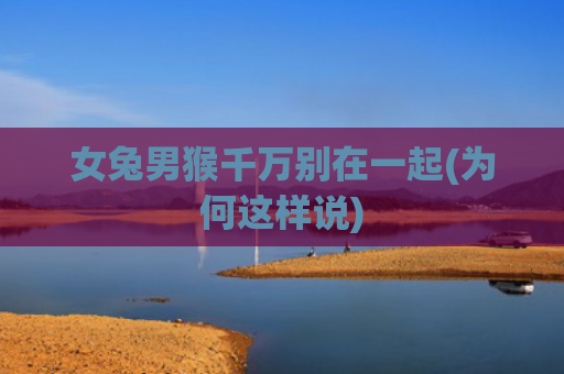 女兔男猴千万别在一起(为何这样说)