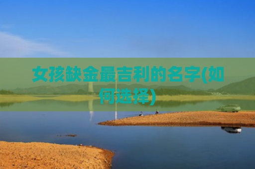 女孩缺金最吉利的名字(如何选择)