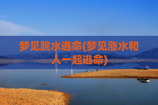 梦见跳水逃命(梦见涨水和人一起逃命)