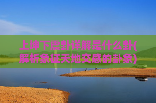 上坤下震卦详解是什么卦(解析象征天地交感的卦象)