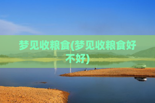 梦见收粮食(梦见收粮食好不好)