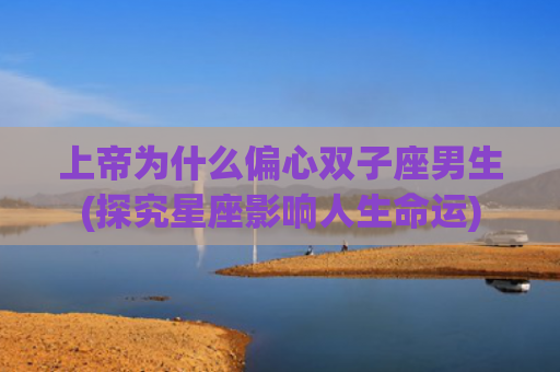 上帝为什么偏心双子座男生(探究星座影响人生命运)