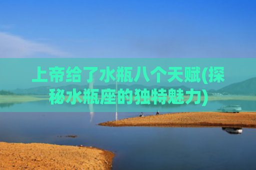 上帝给了水瓶八个天赋(探秘水瓶座的独特魅力)