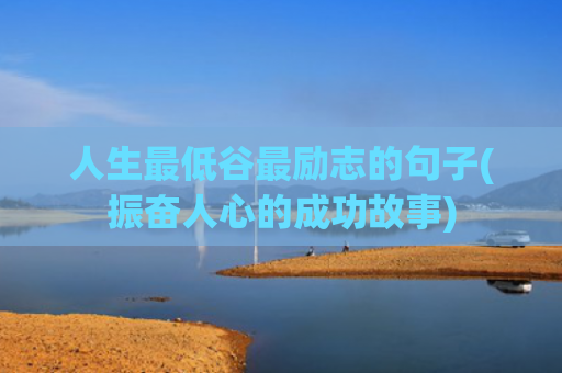 人生最低谷最励志的句子(振奋人心的成功故事)