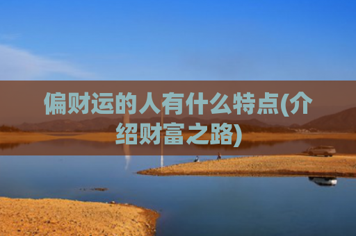 偏财运的人有什么特点(介绍财富之路)