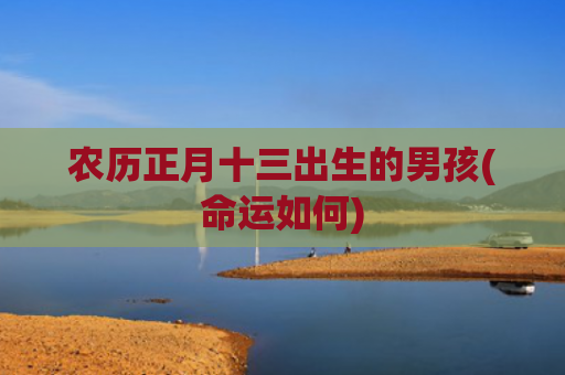 农历正月十三出生的男孩(命运如何)