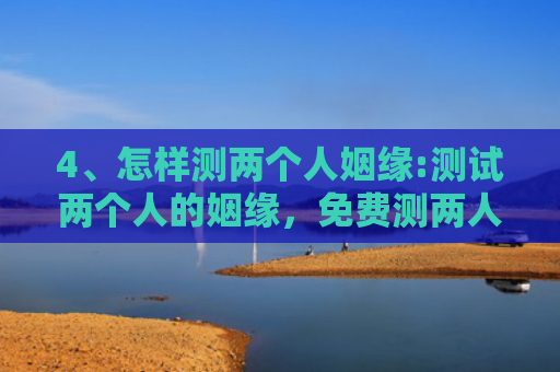 4、怎样测两个人姻缘:测试两个人的姻缘，免费测两人缘分是否已尽