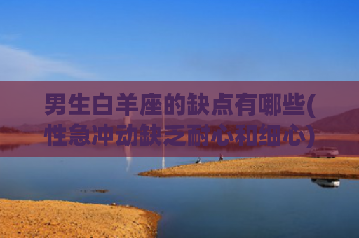 男生白羊座的缺点有哪些(性急冲动缺乏耐心和细心)