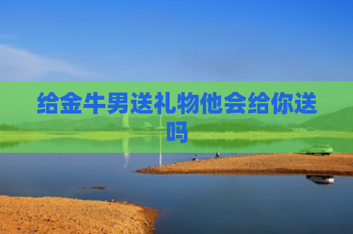 给金牛男送礼物他会给你送吗