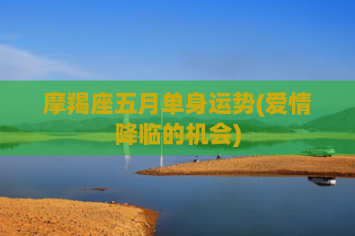 摩羯座五月单身运势(爱情降临的机会)