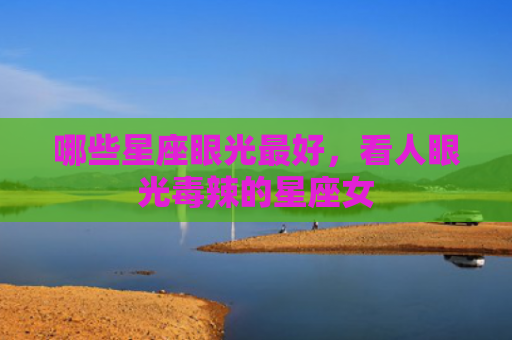 哪些星座眼光最好，看人眼光毒辣的星座女