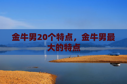 金牛男20个特点，金牛男最大的特点