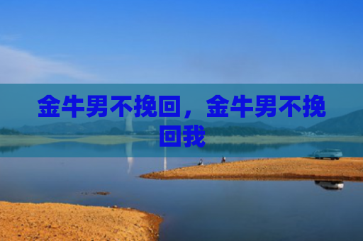 金牛男不挽回，金牛男不挽回我